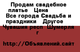 Продам свадебное платье › Цена ­ 8 000 - Все города Свадьба и праздники » Другое   . Чувашия респ.,Шумерля г.